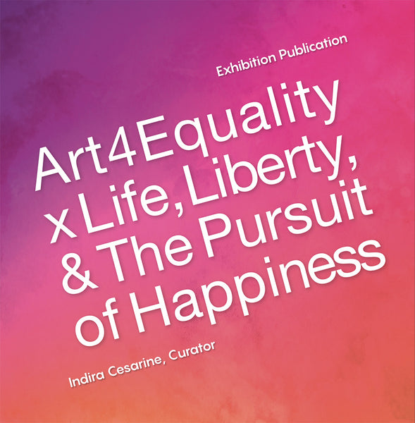 "Art4Equality x Life, Liberty & The Pursuit Of Happiness" Exhibit Publication